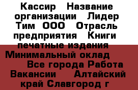 Кассир › Название организации ­ Лидер Тим, ООО › Отрасль предприятия ­ Книги, печатные издания › Минимальный оклад ­ 18 000 - Все города Работа » Вакансии   . Алтайский край,Славгород г.